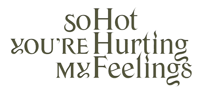 So Hot You're Hurting My Feelings